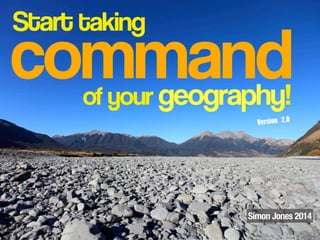 command
Start taking
of your geography!
Simon Jones 2014
Version	 2.0
 