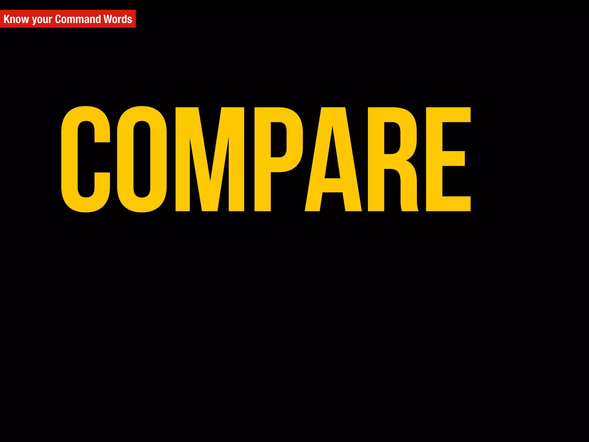 Know your Command Words
Compare
 