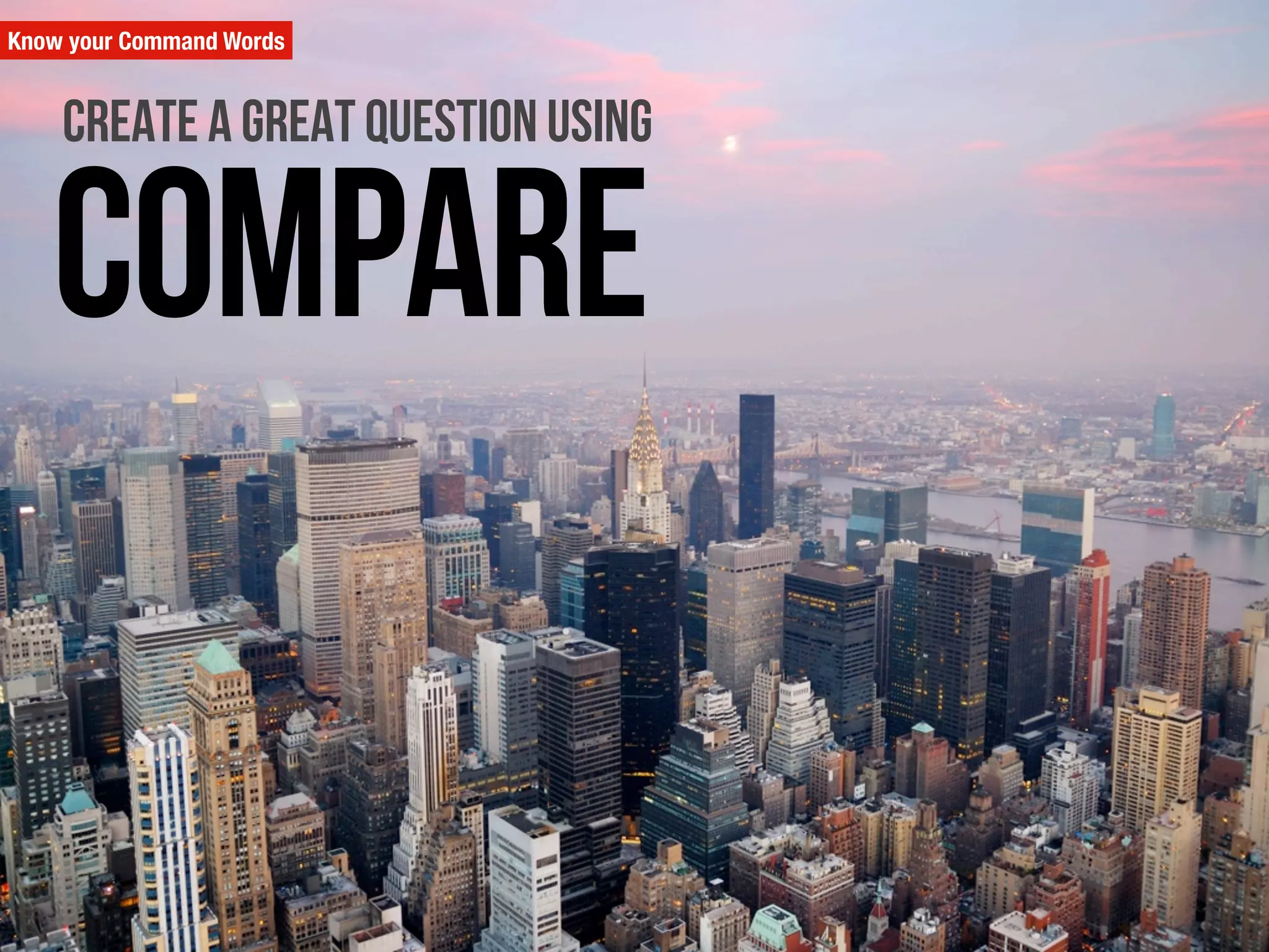 Know your Command Words
compare
Create a great question using
 