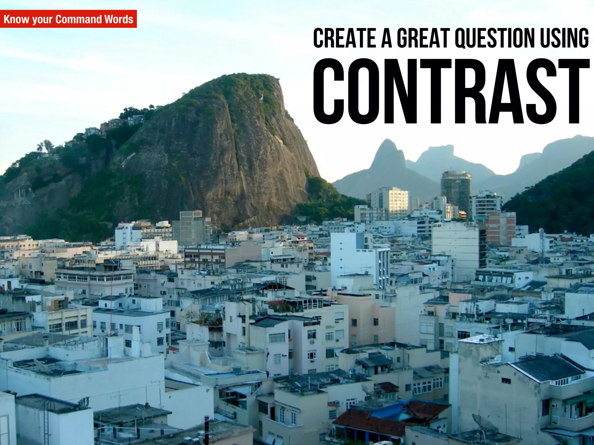 Know your Command Words
contrast
Create a great question using
 