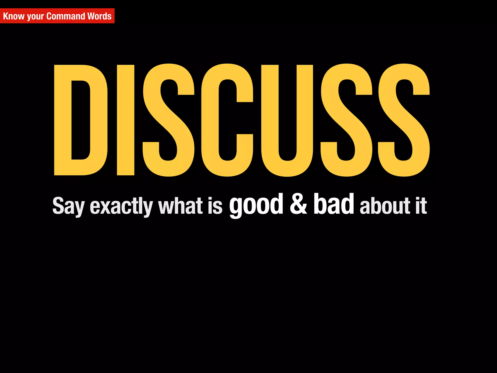 Know your Command Words
Say exactly what is good & bad about it
Discuss
 