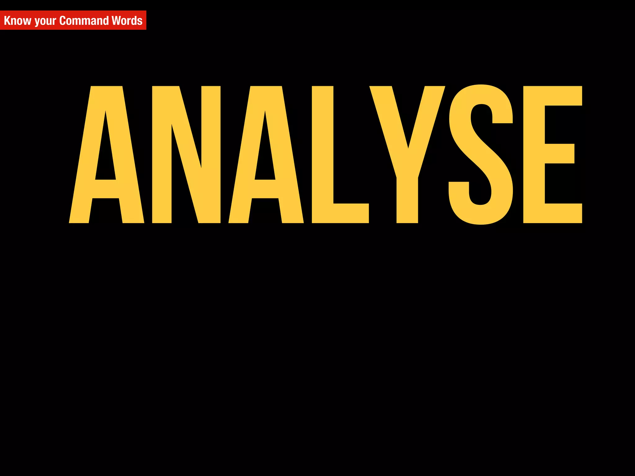 Know your Command Words
Analyse
 