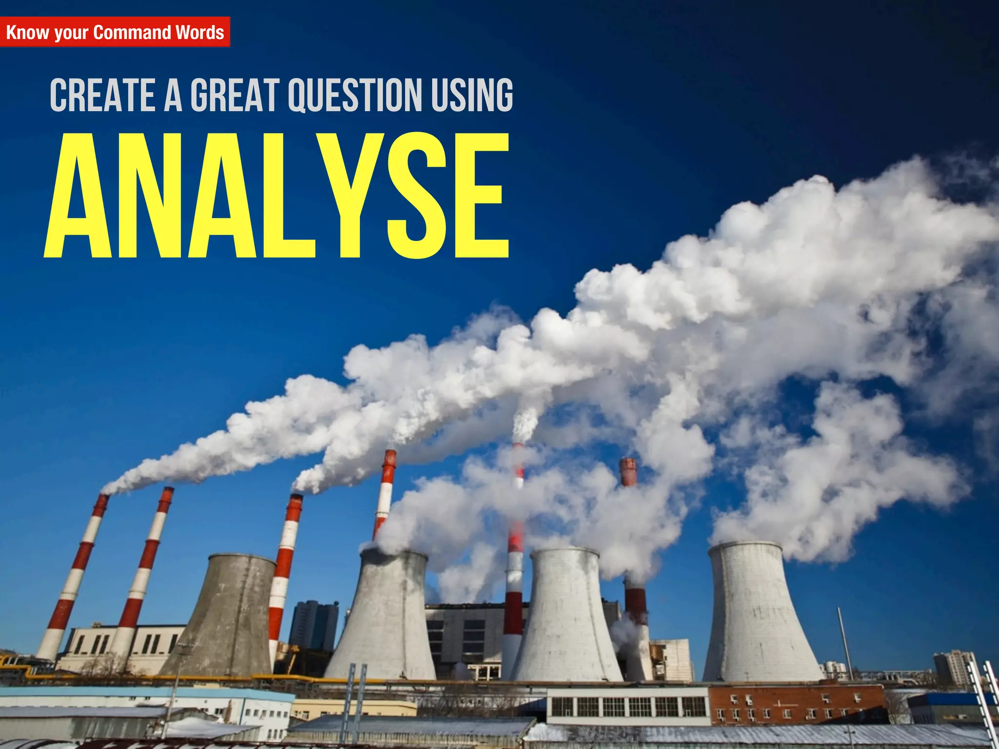 Know your Command Words
analyse
Create a great question using
 