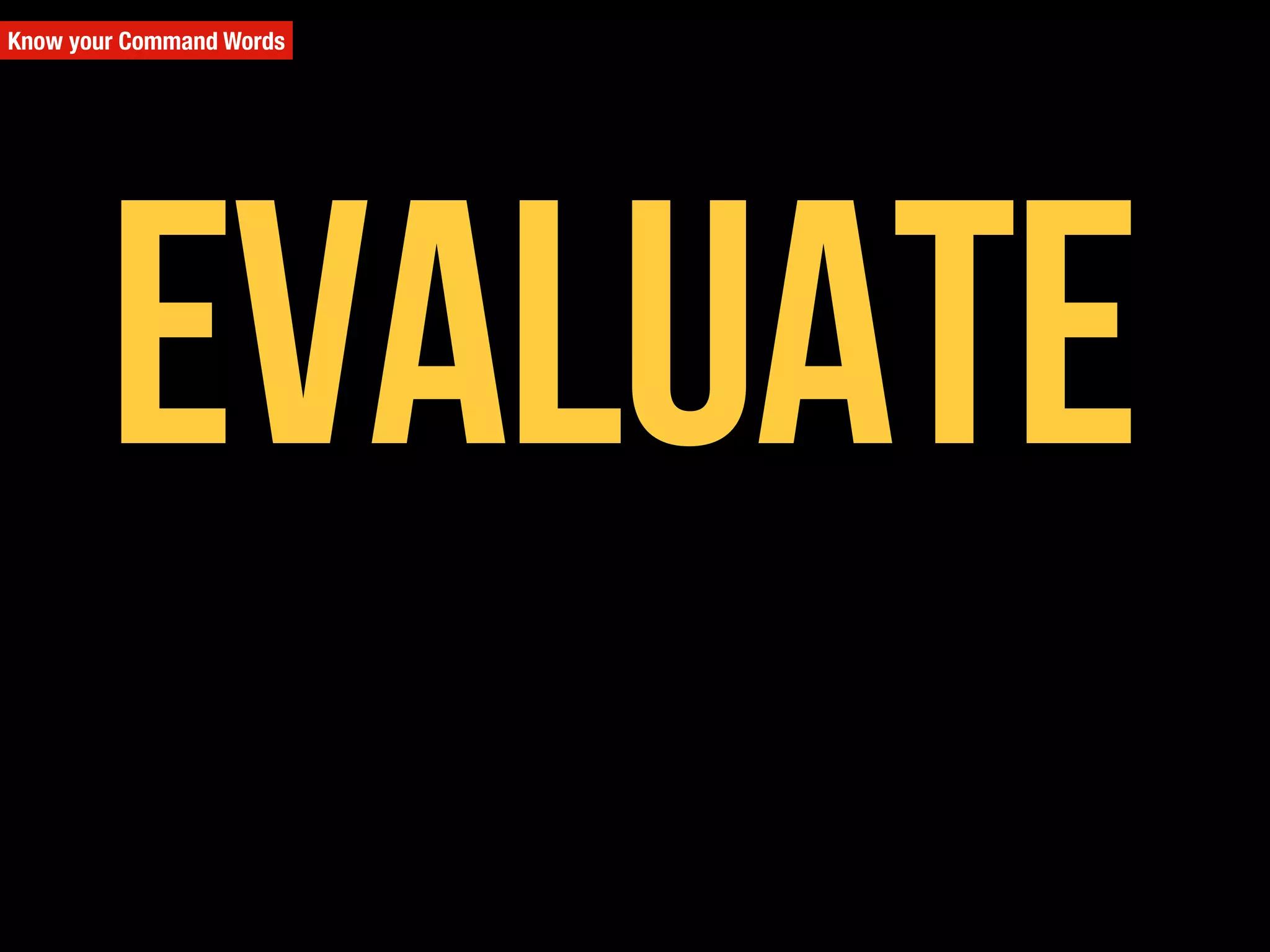 Know your Command Words
Evaluate
 