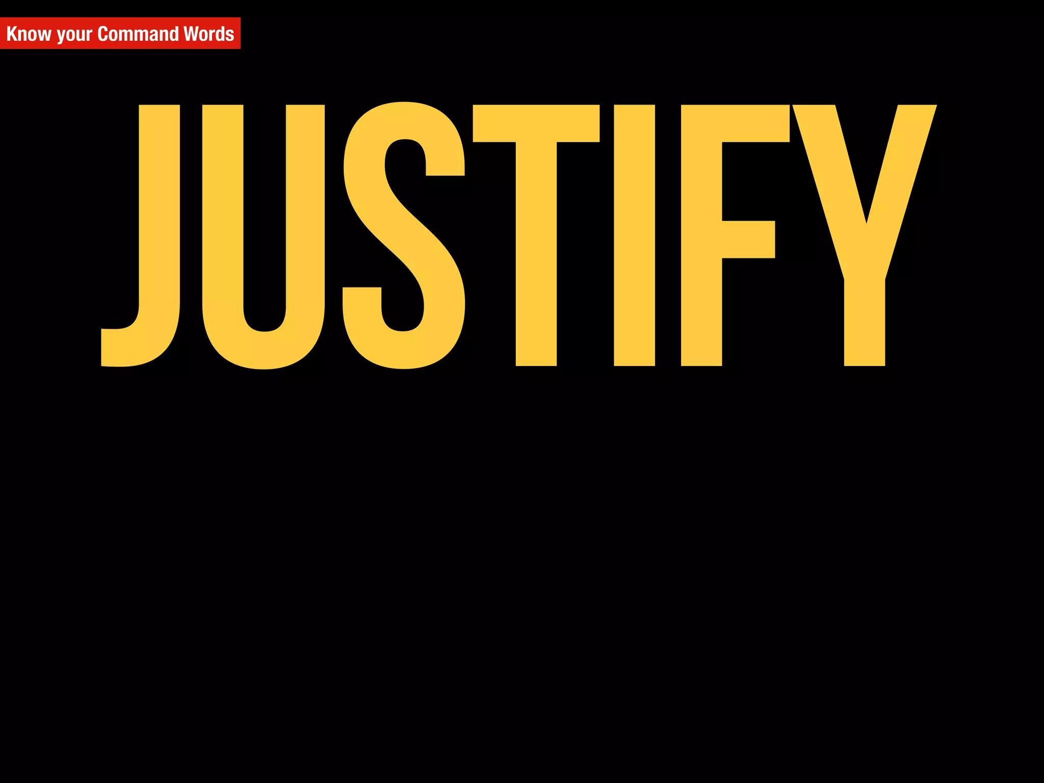 Know your Command Words
Justify
 