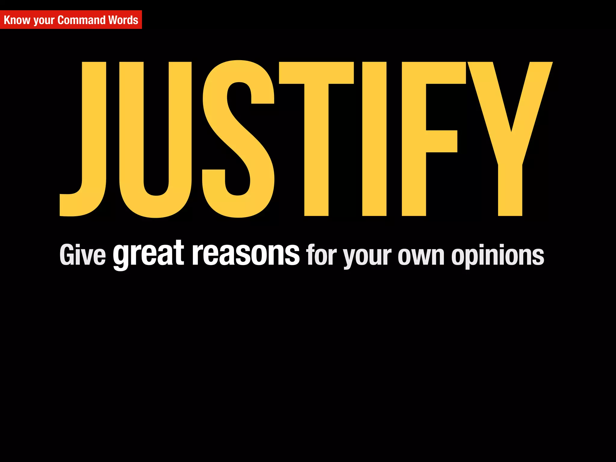 Give great reasons for your own opinions
Know your Command Words
Justify
 