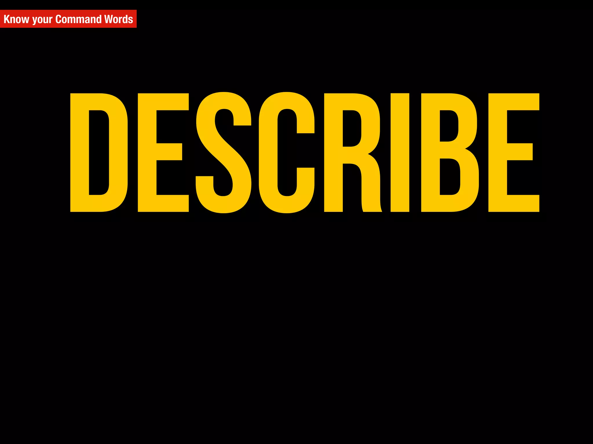 Describe
Know your Command Words
 