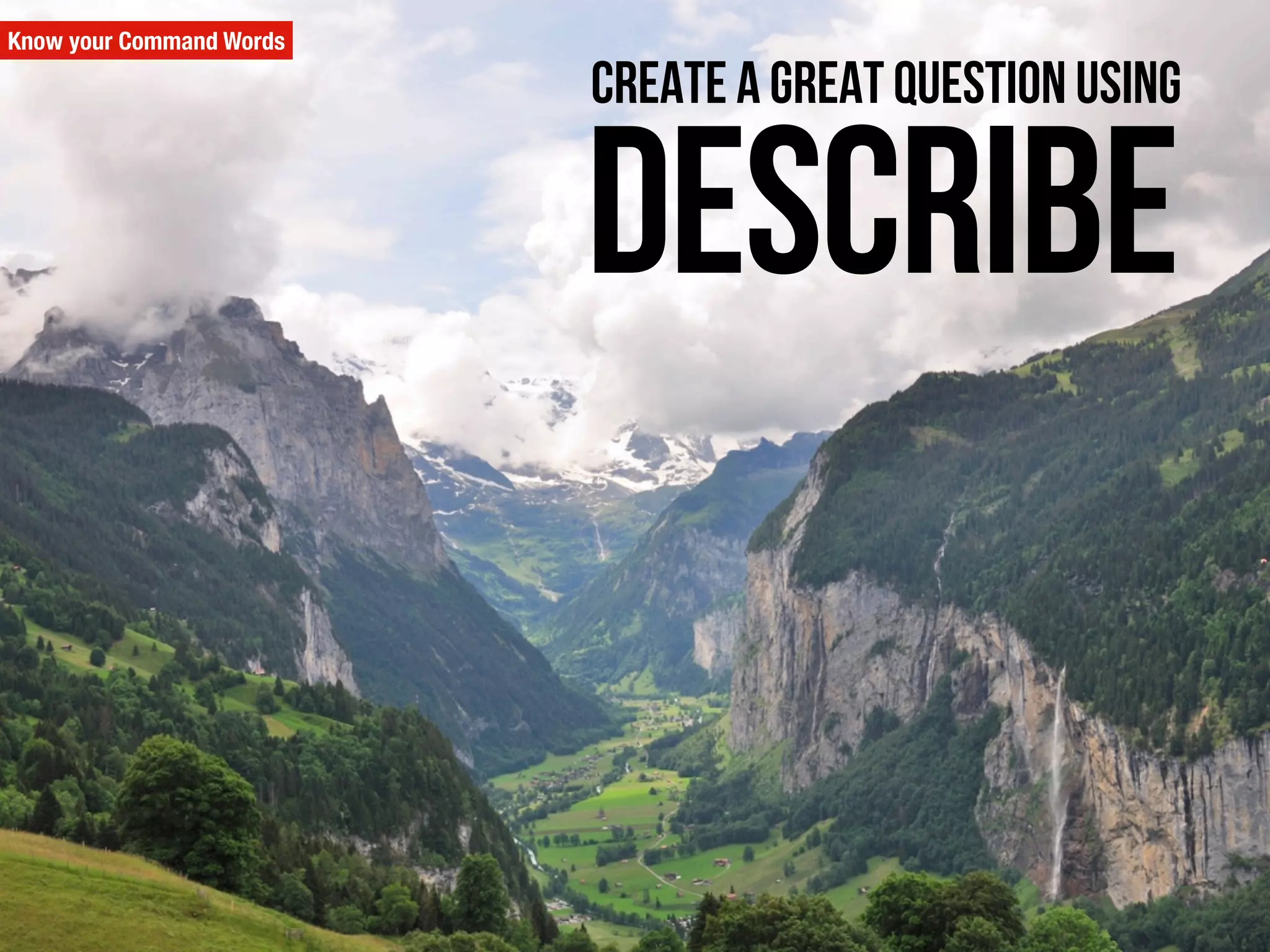 Know your Command Words
Describe
Create a great question using
 