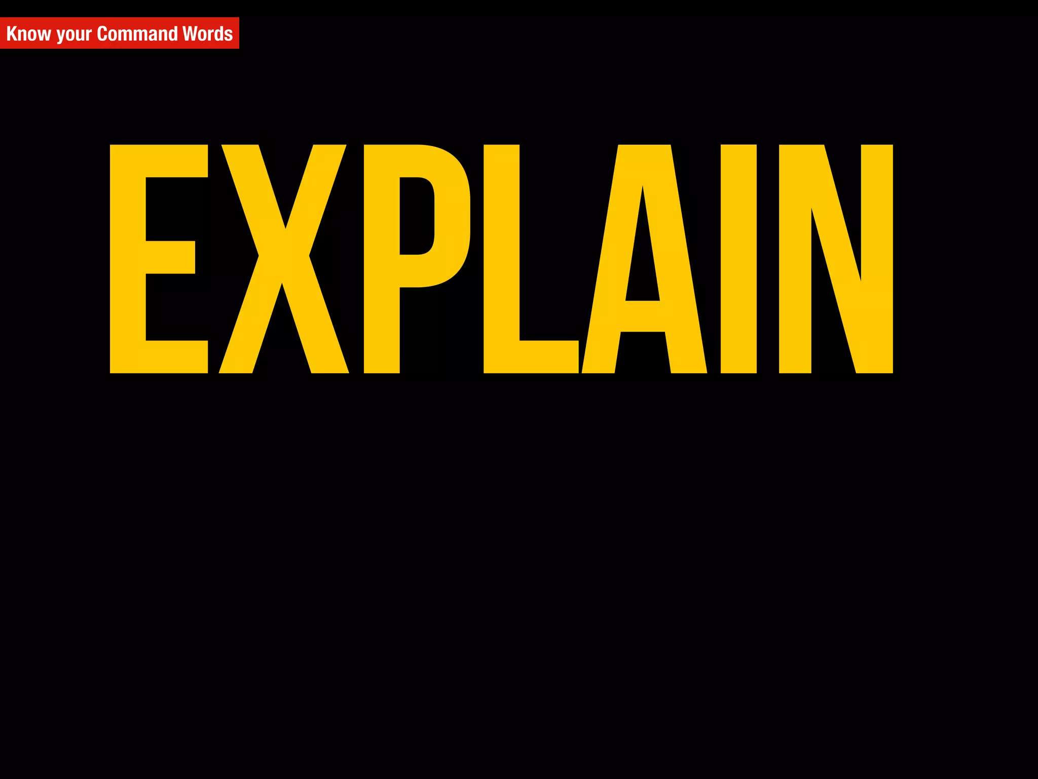 Know your Command Words
Explain
 