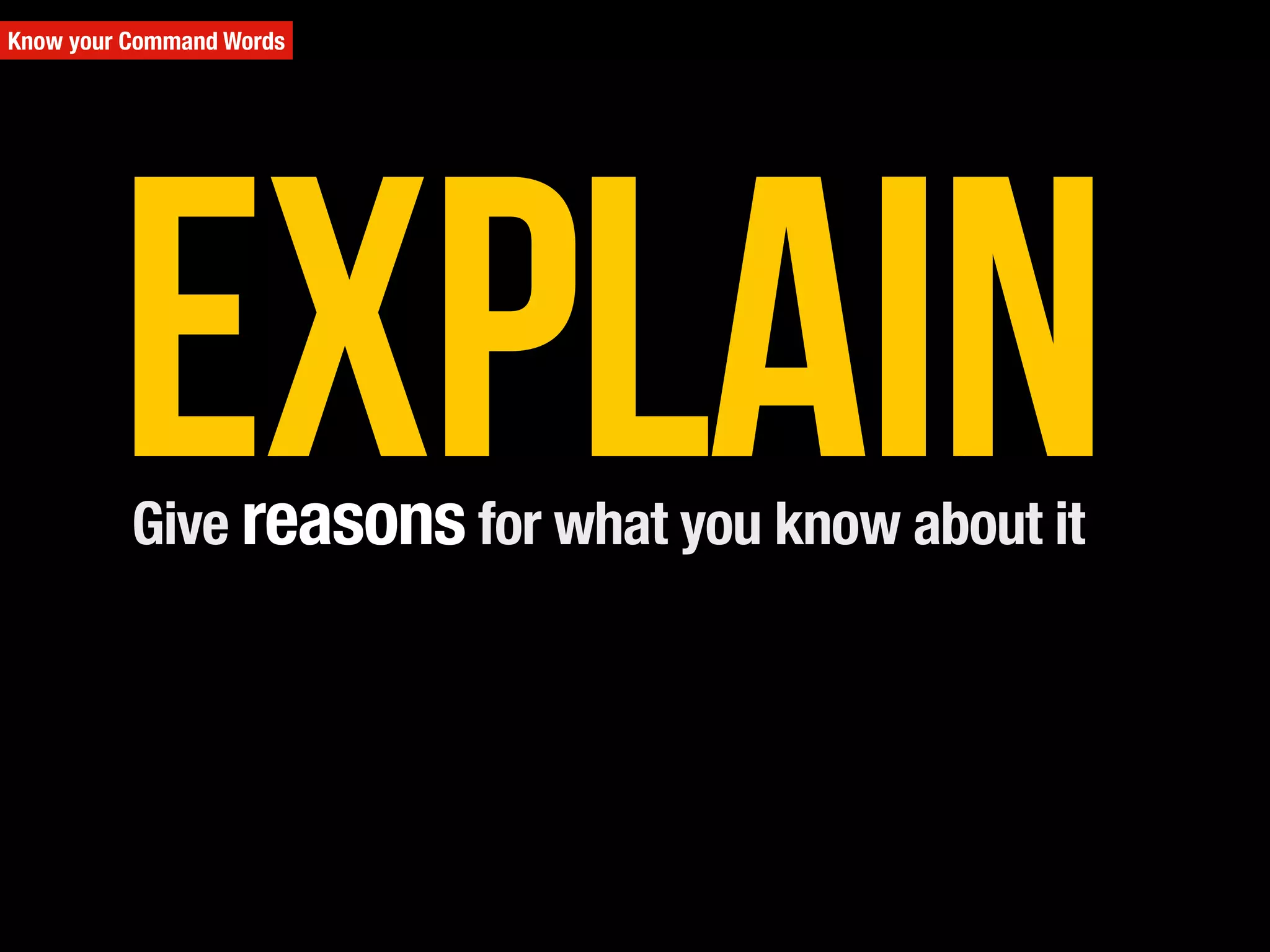 Know your Command Words
Give reasons for what you know about it
Explain
 