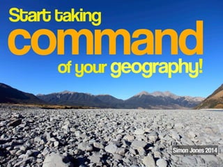 command
Start taking
of your geography!
Simon Jones 2014
 