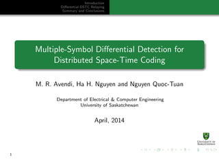 Introduction
Diﬀerential DSTC Relaying
Summary and Conclusions
Multiple-Symbol Diﬀerential Detection for
Distributed Space-Time Coding
M. R. Avendi, Ha H. Nguyen and Nguyen Quoc-Tuan
Department of Electrical & Computer Engineering
University of Saskatchewan
April, 2014
1
 