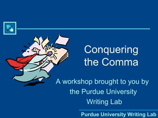 Purdue University Writing Lab
Conquering
the Comma
A workshop brought to you by
the Purdue University
Writing Lab
 