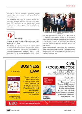      Communiqué	 April 2018  |  43
Quality
Internal Auditor Training Workshop on ISO
9001:2015 QMS
The adoption of a quality management system based
on international standards helps an organization improve
its overall performance and provides a sound basis for
sustainable development initiatives. The CII GKAFC
organized a 2-day interactive certification training
Internal Auditor Training Workshop on ISO 9001:2015 QMS
in Ahmedabad
adopting ‘zero defect’ production processes, without
impacting the environment, i.e. with ‘zero effect’ on
the environment.
The workshop was held to sensitize and create
awareness amongst MSMEs and other enterprises
about ZED manufacturing, and counsel them about
the assessment and ratings, and their benefits for the
enterprises.
workshop for internal auditors on ISO 9001:2015, on
12-13 March in Ahmedabad, in order to equip in-house
quality teams with appropriate knowledge on planning,
implementing, managing, sustaining and auditing
effective quality management systems within their
organization.
Practical exercises and case-studies kept the sessions
interactive, interesting and adaptive.The delegates were
awarded certificates of merit based on their performance
in an end-of-course test.
Portfolio
 