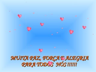 MUITA PAZ, FORÇA E ALEGRIA PARA TODOS  NÓS !!!!!!   