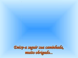 Deixe-a seguir sua caminhada,  muito obrigado...   