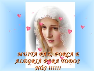MUITA PAZ, FORÇA E ALEGRIA PARA TODOS  NÓS !!!!!!   
