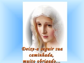 Deixe-a seguir sua caminhada,  muito obrigado...   