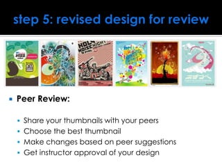  Peer Review:
 Share your thumbnails with your peers
 Choose the best thumbnail
 Make changes based on peer suggestions
 Get instructor approval of your design
 