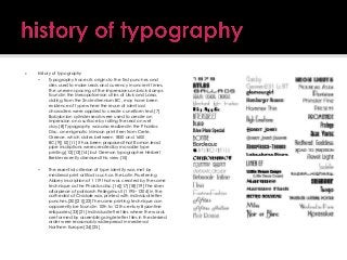 

history of typography

Typography traces its origins to the first punches and
dies used to make seals and currency in ancient times.
The uneven spacing of the impressions on brick stamps
found in the Mesopotamian cities of Uruk and Larsa,
dating from the 2nd millennium BC, may have been
evidence of type where the reuse of identical
characters were applied to create cuneiform text.[7]
Babylonian cylinder seals were used to create an
impression on a surface by rolling the seal on wet
clay.[8] Typography was also realized in the Phaistos
Disc, an enigmatic Minoan print item from Crete,
Greece, which dates between 1850 and 1600
BC.[9][10][11] It has been proposed that Roman lead
pipe inscriptions were created by movable type
printing,[12][13][14] but German typographer Herbert
Brekle recently dismissed this view.[15]


The essential criterion of type identity was met by
medieval print artifacts such as the Latin Pruefening
Abbey inscription of 1119 that was created by the same
technique as the Phaistos disc.[16][17][18][19] The silver
altarpiece of patriarch Pellegrinus II (1195−1204) in the
cathedral of Cividale was printed with individual letter
punches.[20][21][22] The same printing technique can
apparently be found in 10th to 12th century Byzantine
reliquaries.[23][21] Individual letter tiles where the words
are formed by assembling single letter tiles in the desired
order were reasonably widespread in medieval
Northern Europe.[24][25]

 