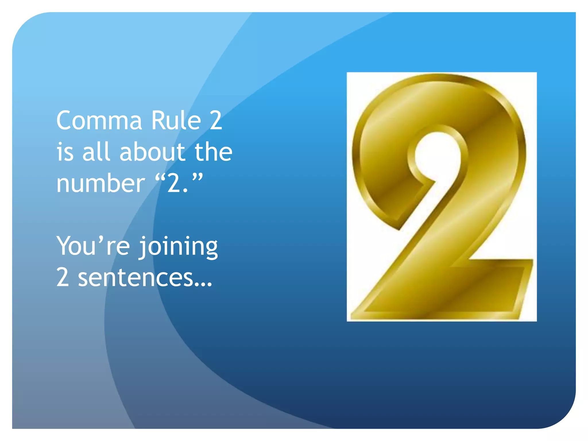 Comma Rule 2
is all about the
number “2.”
You’re joining
2 sentences…
 