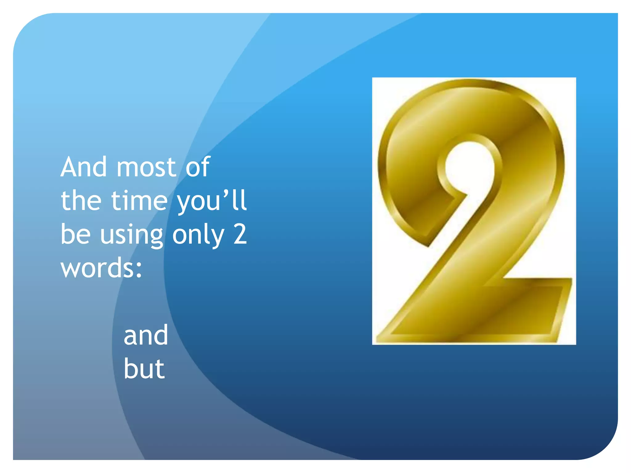 And most of
the time you’ll
be using only 2
words:
and
but
 