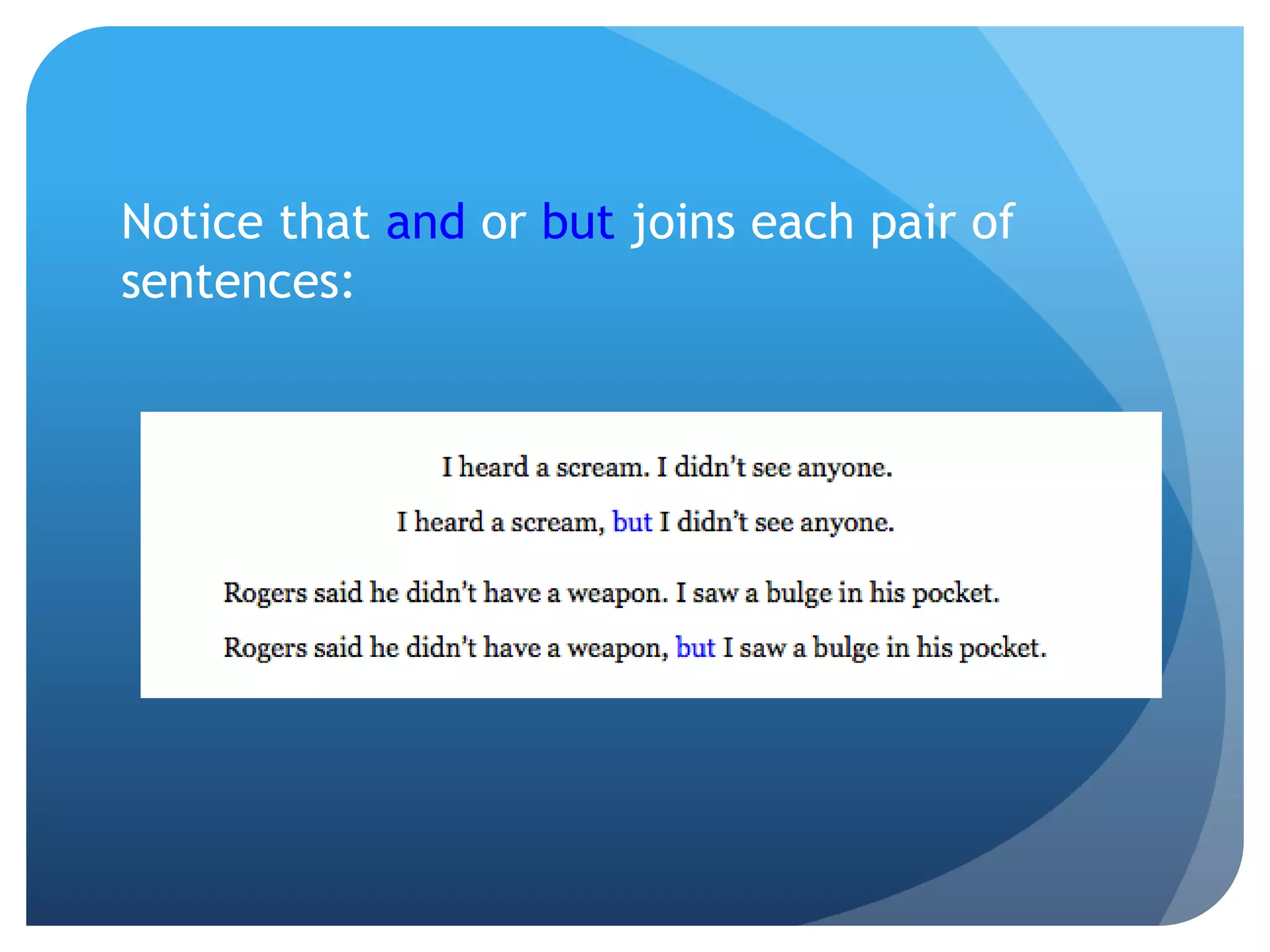 Notice that and or but joins each pair of
sentences:
 