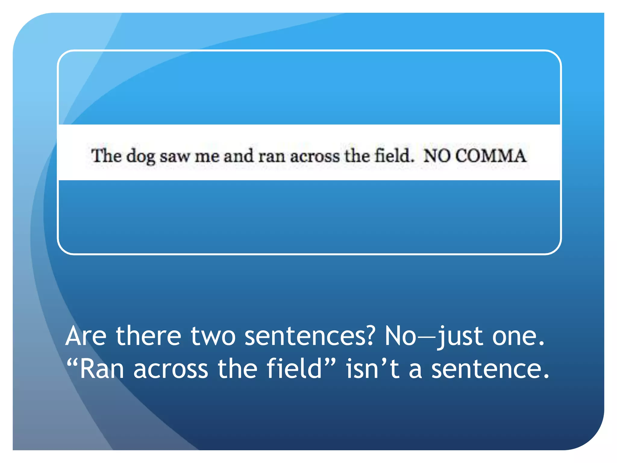 Are there two sentences? No—just one.
“Ran across the field” isn’t a sentence.
 