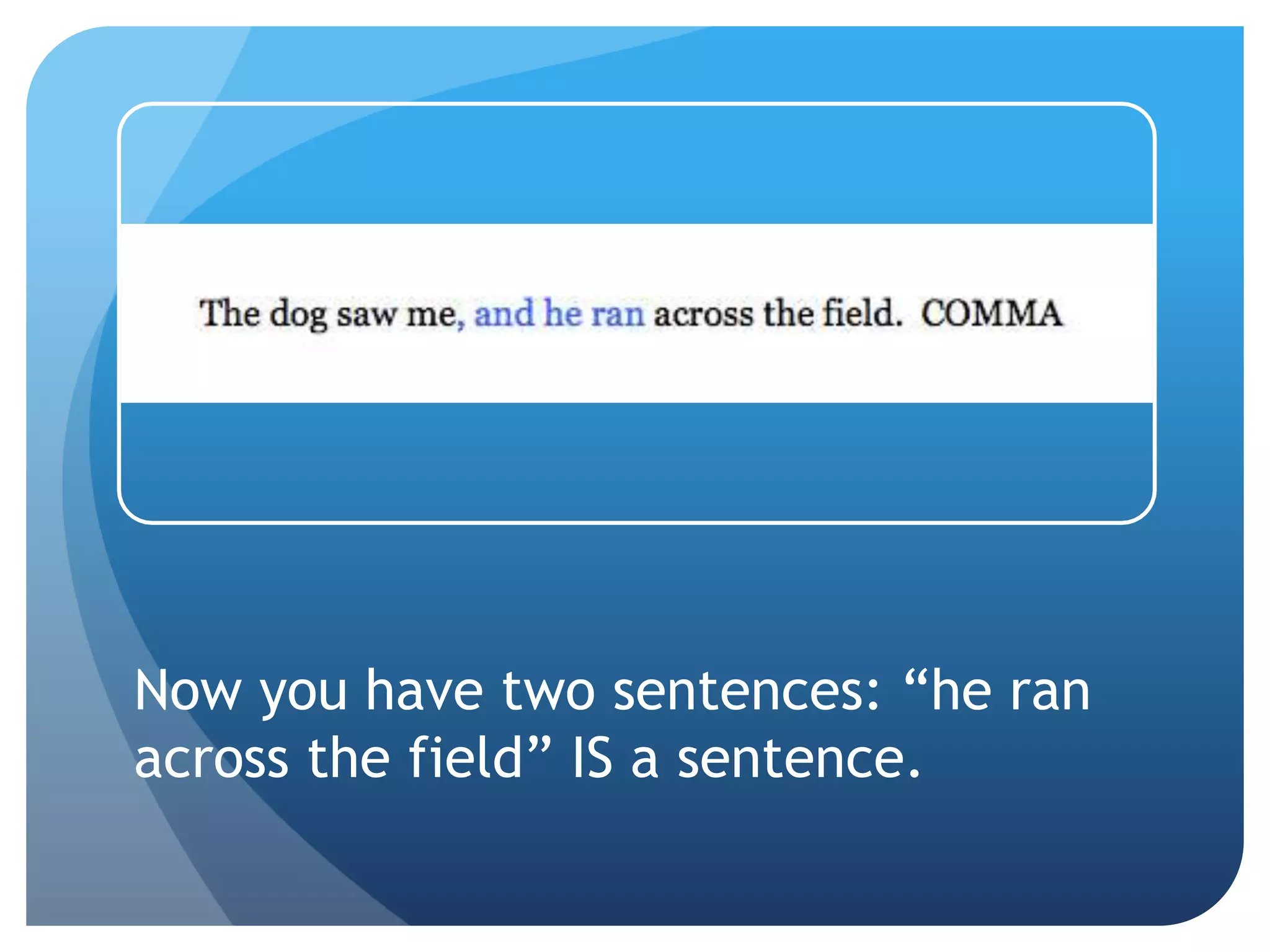 Now you have two sentences: “he ran
across the field” IS a sentence.
 