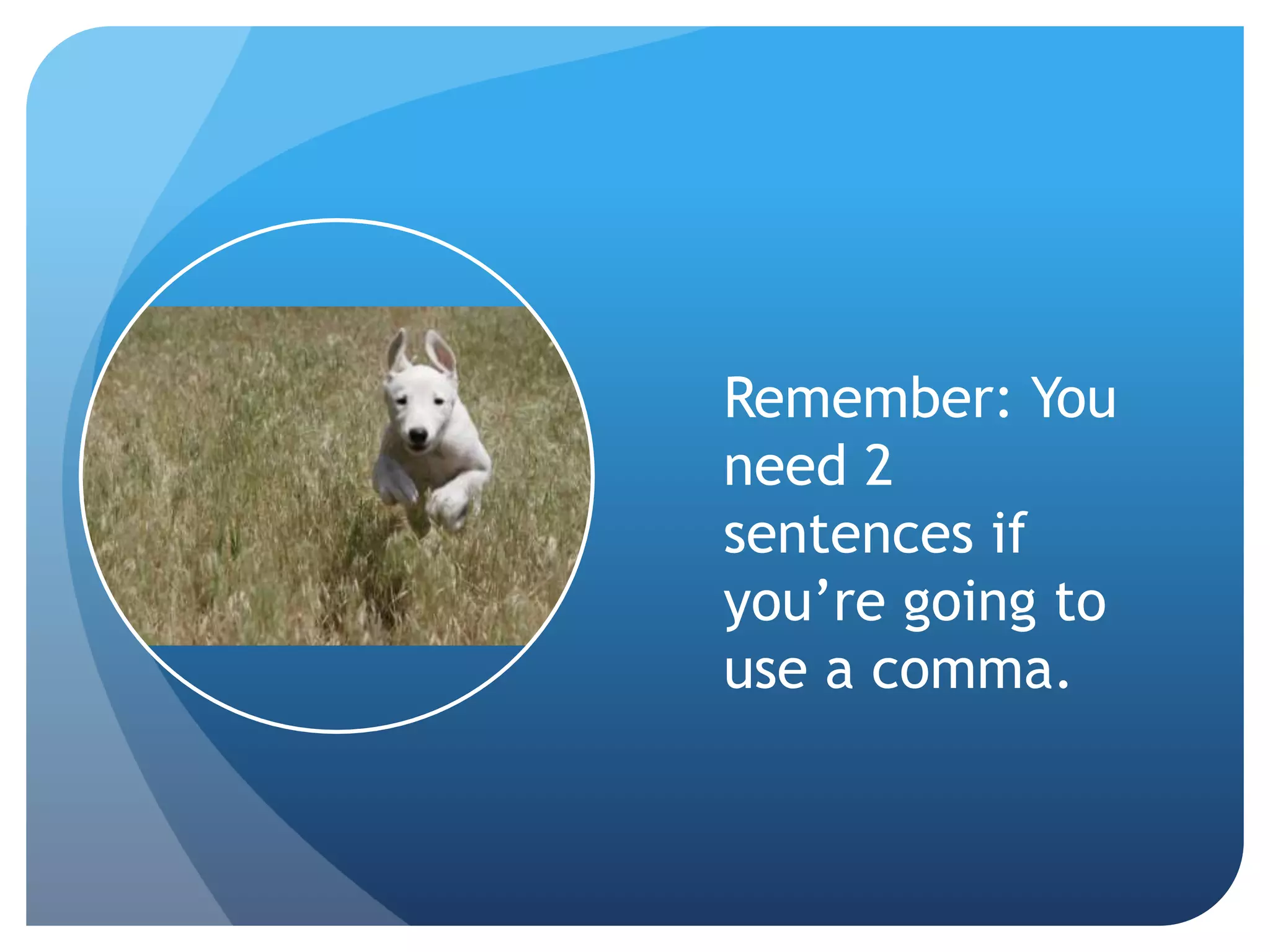 Remember: You
need 2
sentences if
you’re going to
use a comma.
 