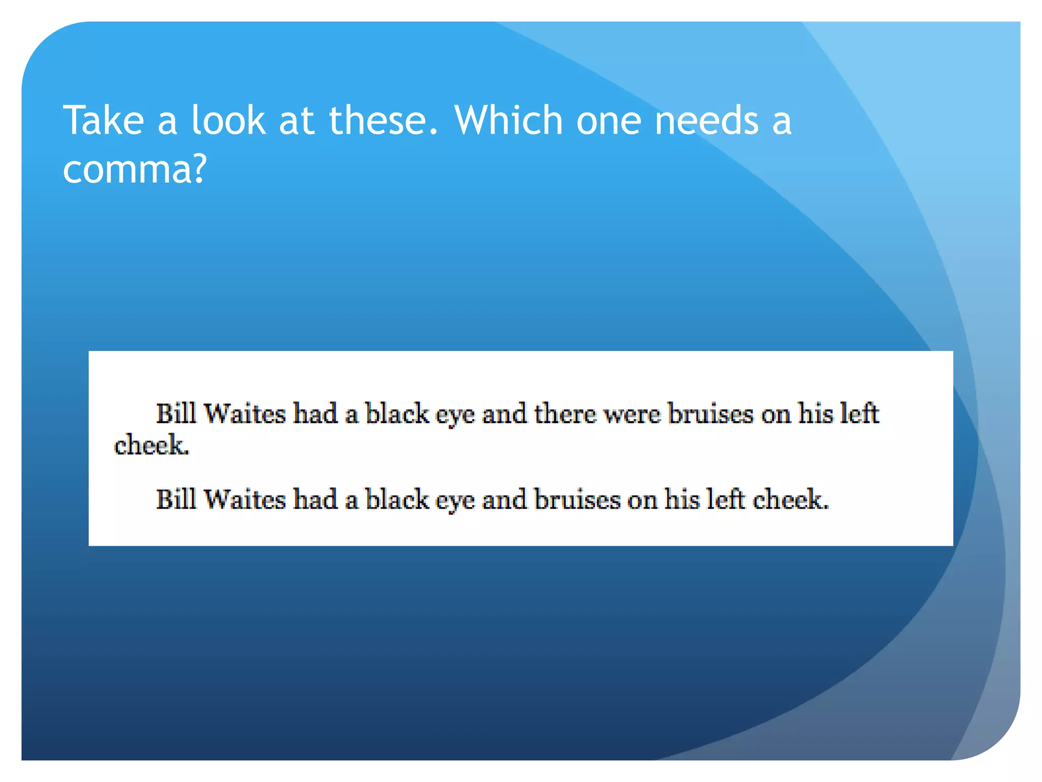 Take a look at these. Which one needs a
comma?
 