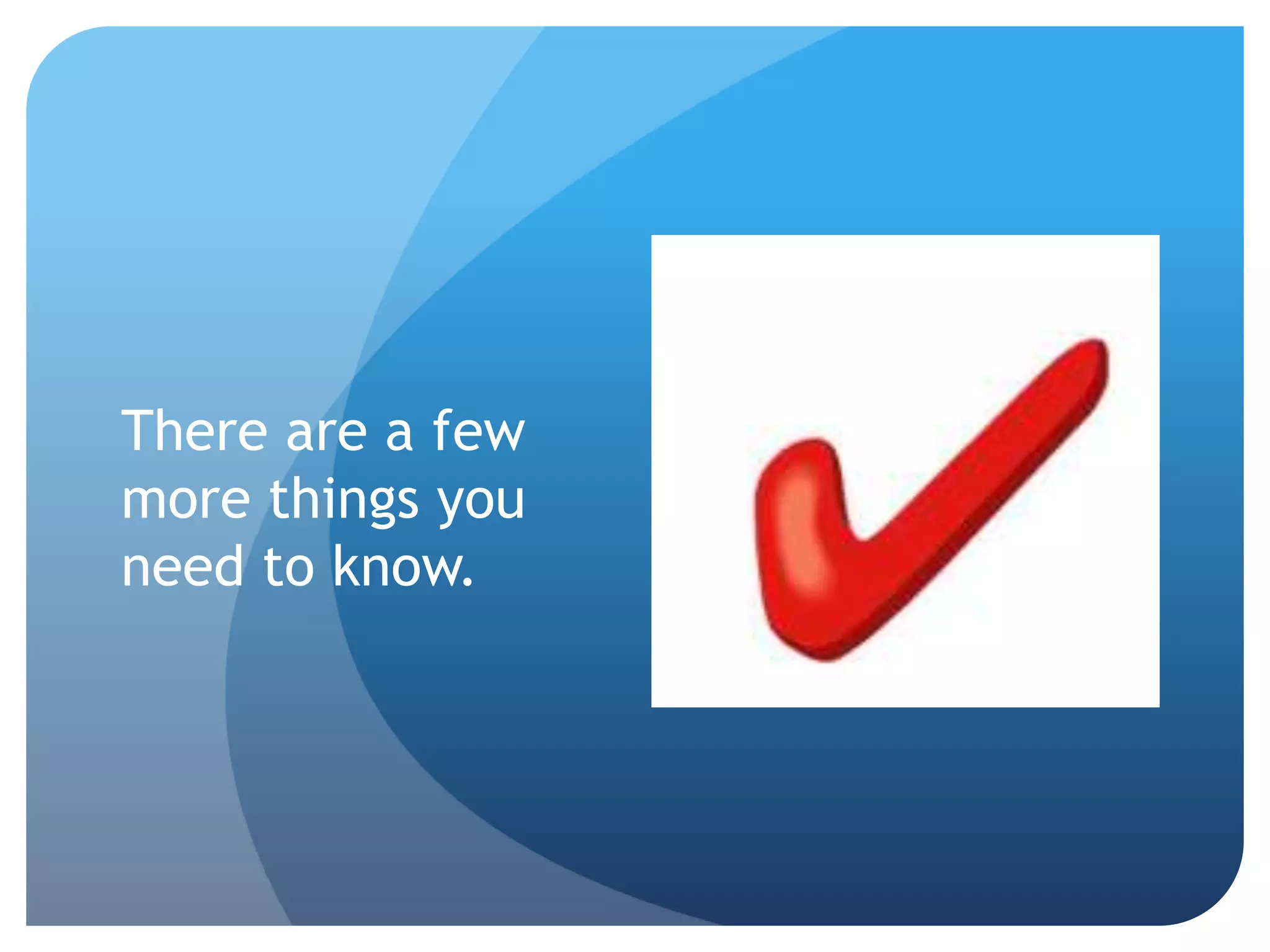 There are a few
more things you
need to know.
 