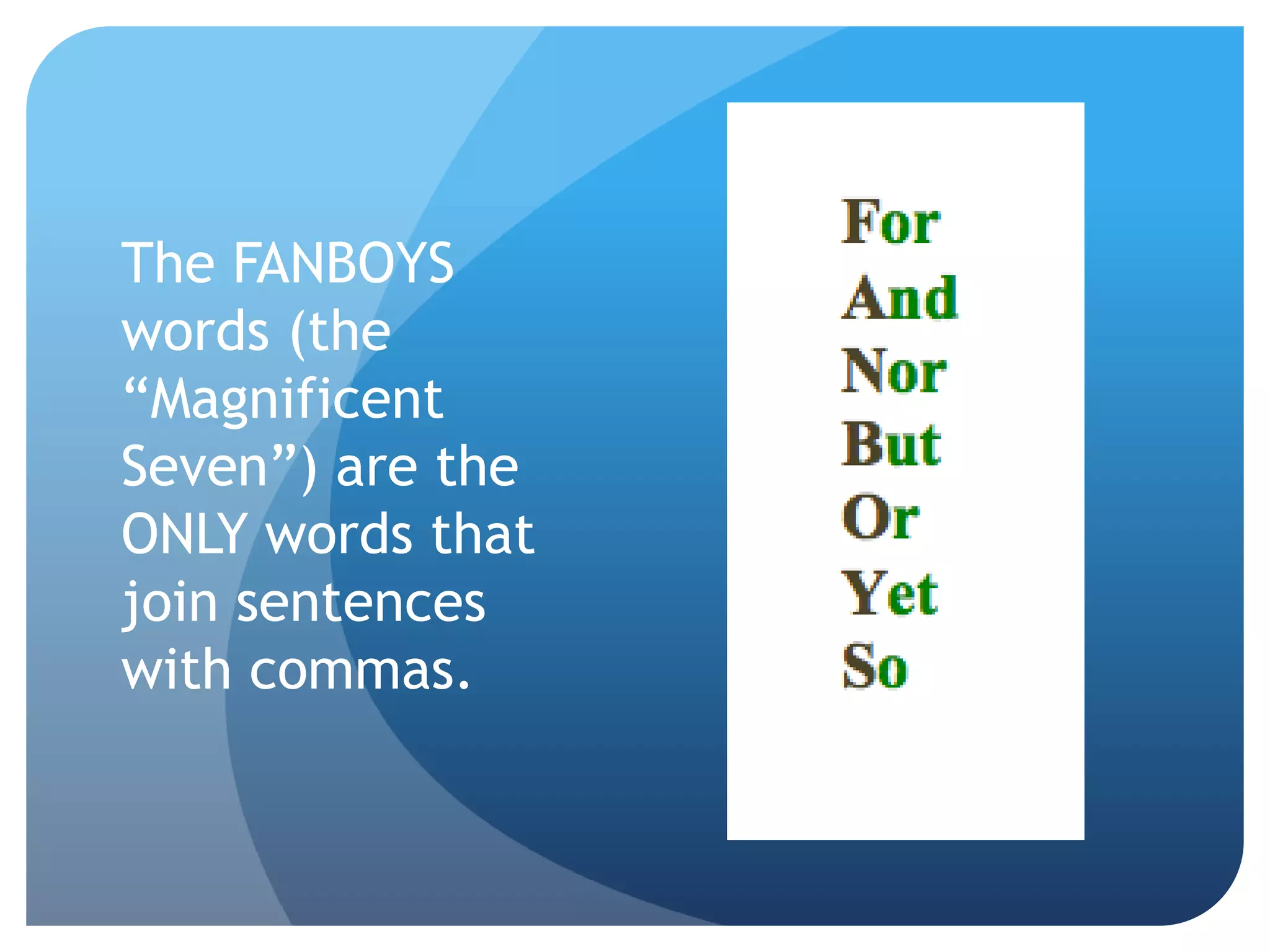 The FANBOYS
words (the
“Magnificent
Seven”) are the
ONLY words that
join sentences
with commas.
 