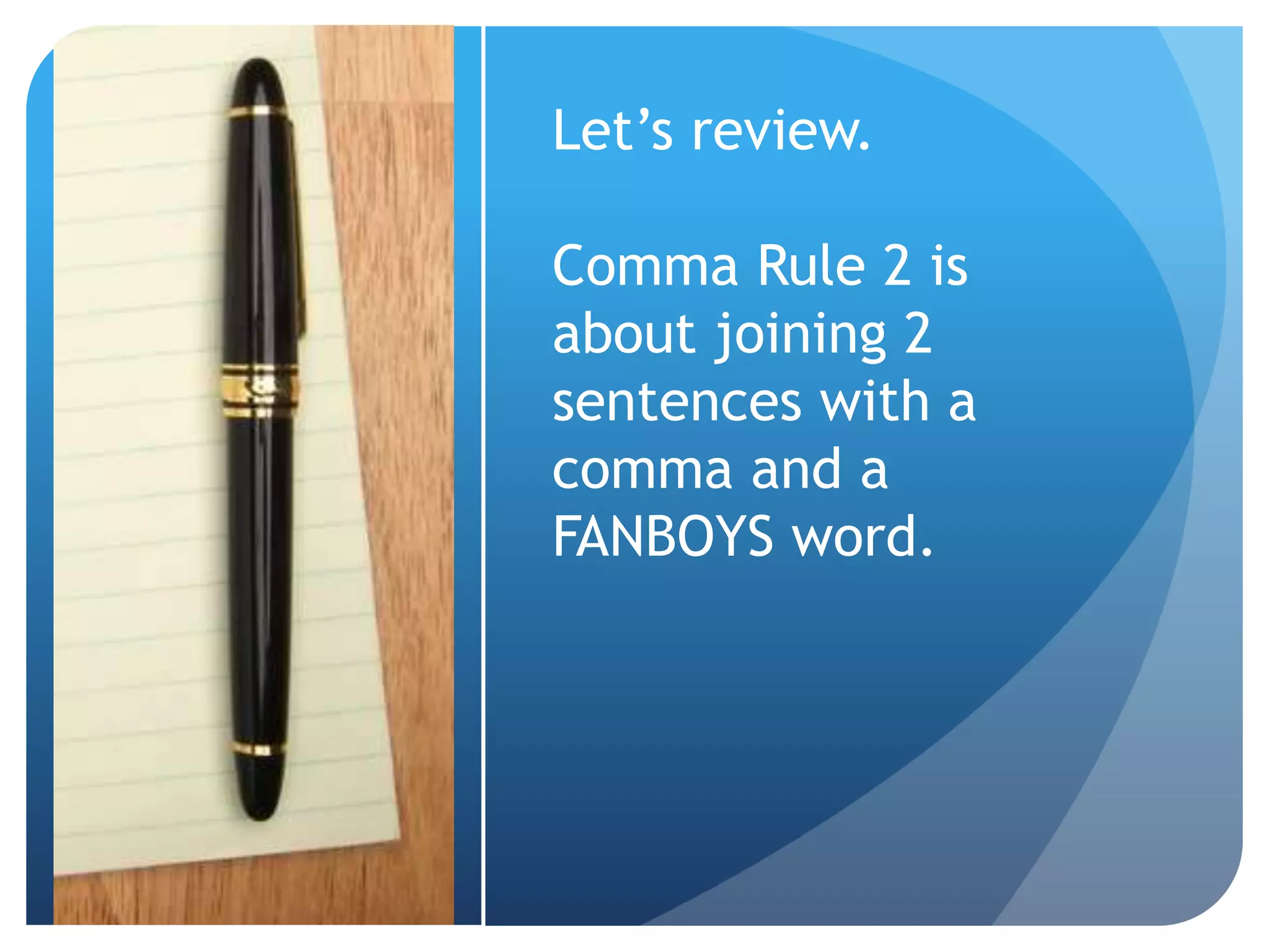Let’s review.
Comma Rule 2 is
about joining 2
sentences with a
comma and a
FANBOYS word.
 