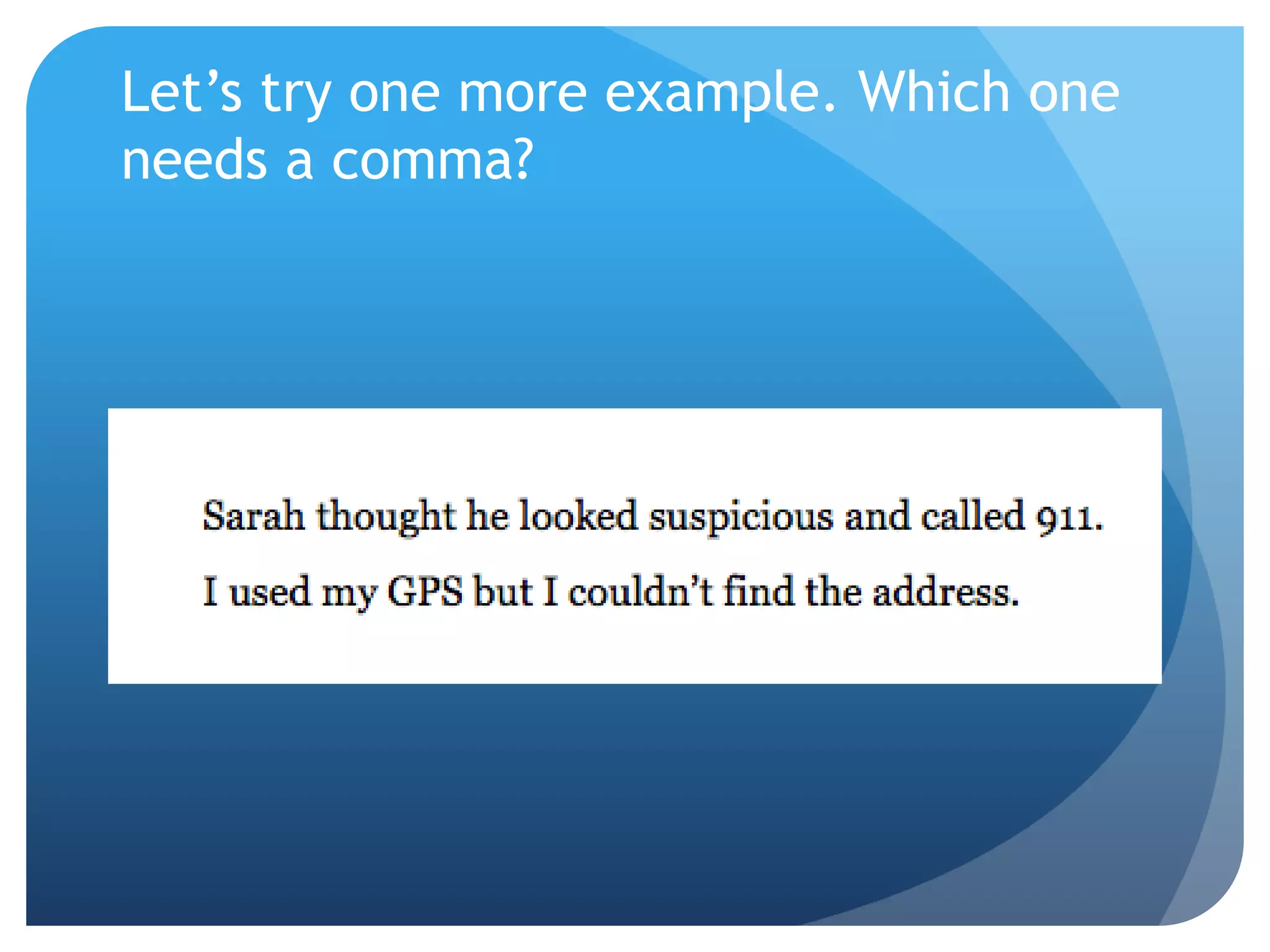 Let’s try one more example. Which one
needs a comma?
 