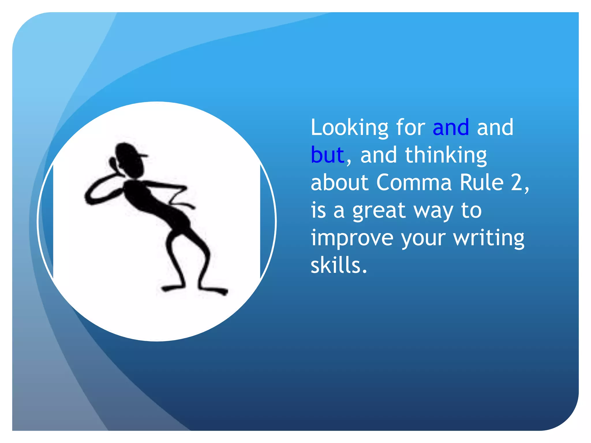 Looking for and and
but, and thinking
about Comma Rule 2,
is a great way to
improve your writing
skills.
 