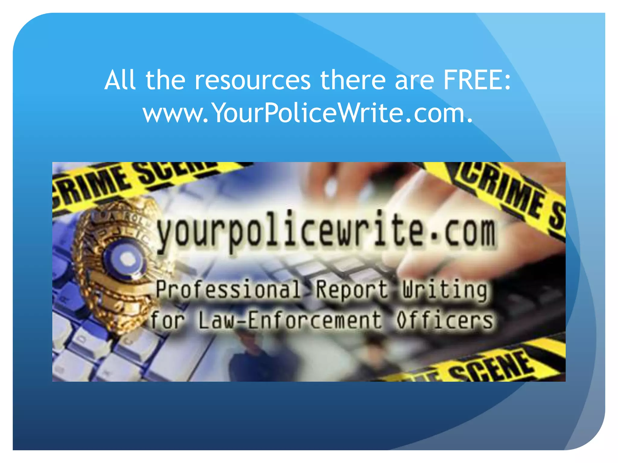All the resources there are FREE:
www.YourPoliceWrite.com.
 