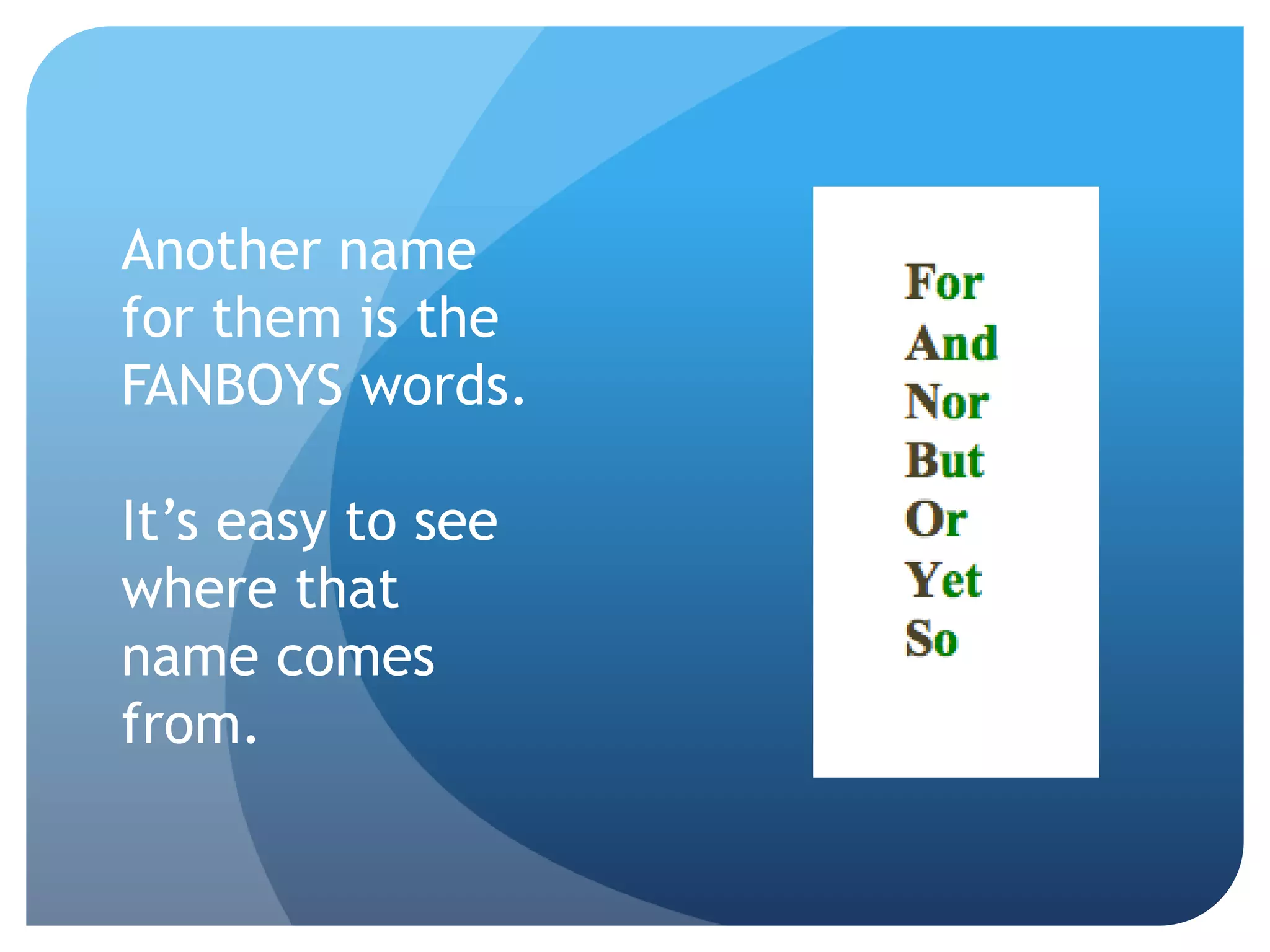 Another name
for them is the
FANBOYS words.
It’s easy to see
where that
name comes
from.
 