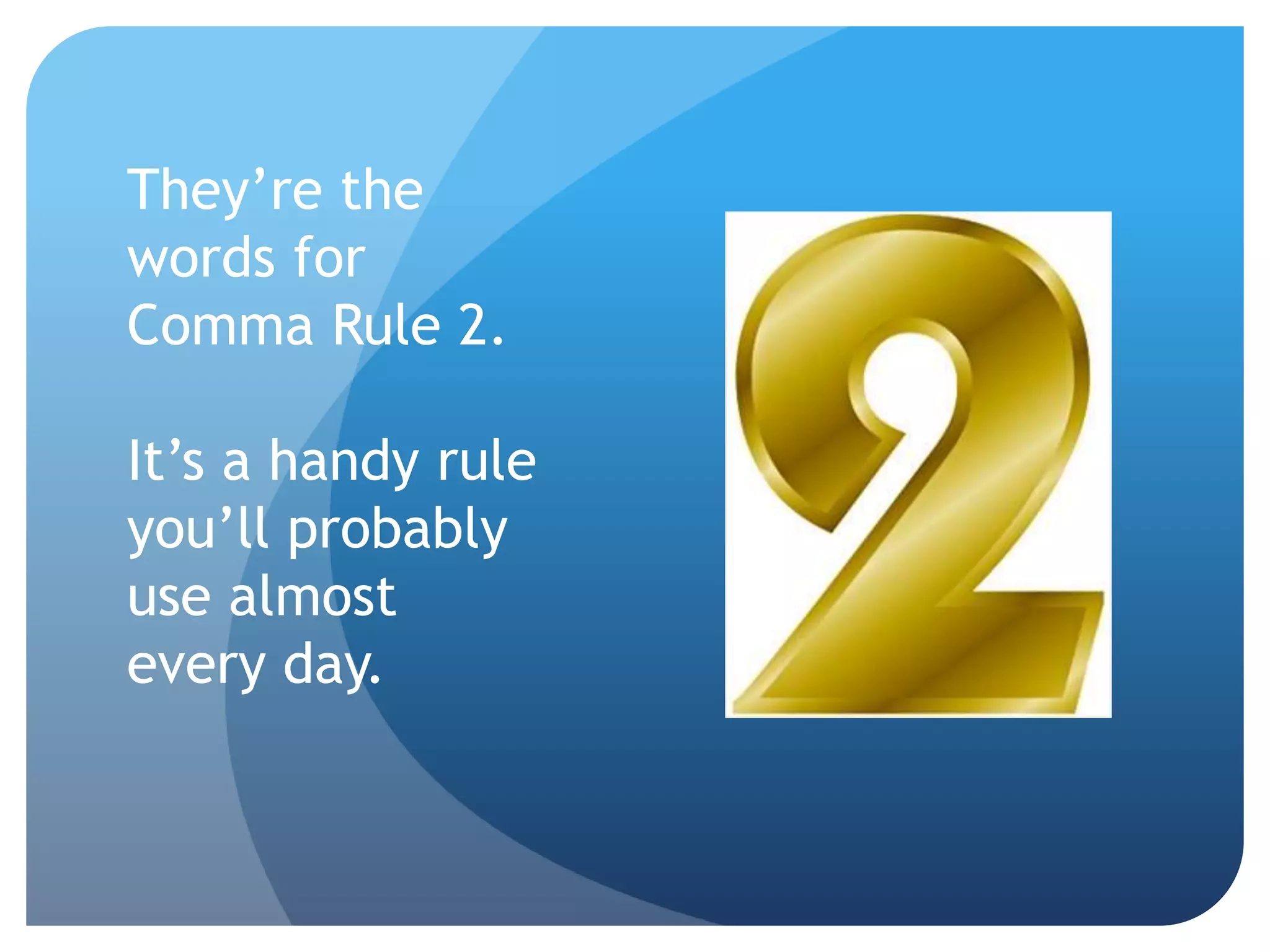 They’re the
words for
Comma Rule 2.
It’s a handy rule
you’ll probably
use almost
every day.
 