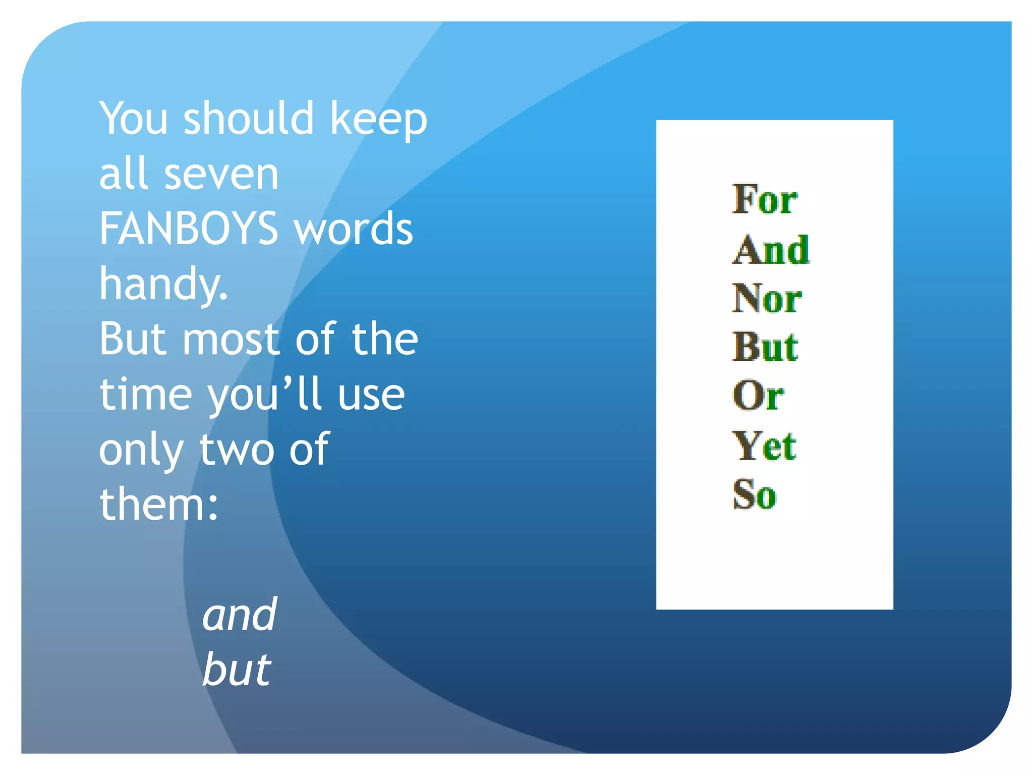 You should keep
all seven
FANBOYS words
handy.
But most of the
time you’ll use
only two of
them:
and
but
 