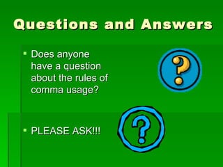 Questions and Answers Does anyone have a question about the rules of comma usage? PLEASE ASK!!! 