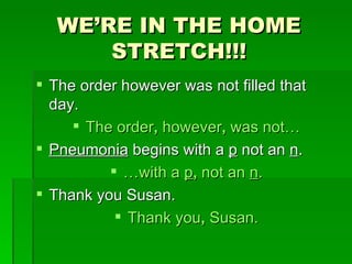 WE’RE IN THE HOME STRETCH!!! The order however was not filled that day. The order ,  however ,  was not… Pneumonia  begins with a  p  not an  n . … with a  p ,  not an  n . Thank you Susan. Thank you ,  Susan. 
