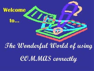 The Wonderful World of using  COMMAS correctly Welcome to… 