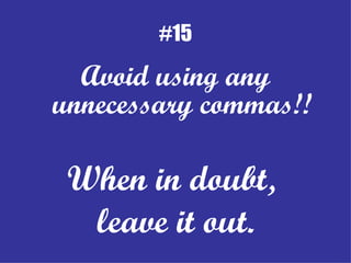 #15 Avoid using any unnecessary commas!! When in doubt,  leave it out. 