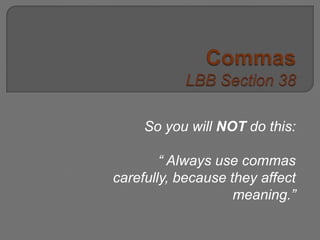 CommasLBB Section 38 So you will NOT do this: “ Always use commas carefully, because they affect meaning.” 