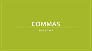 COMMAS 
Brushup Chap 8 
 
