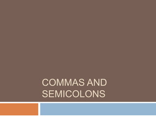 COMMAS AND
SEMICOLONS
 