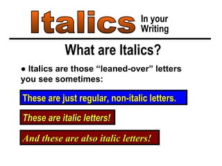 Italics In your Writing What are Italics? ●  Italics are those “leaned-over” letters you see sometimes: These are just regular, non-italic letters. These are italic letters! And these are also italic letters! 