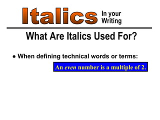 Italics In your Writing What Are Italics Used For? ●  When defining technical words or terms: An  even  number is a multiple of 2. 