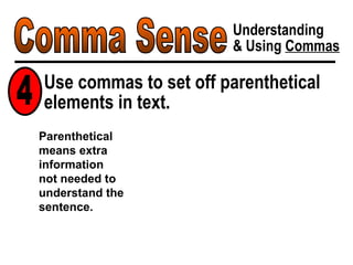 Comma Sense Understanding & Using  Commas Parenthetical means extra information  not needed to understand the sentence. Use commas to set off parenthetical elements in text. 4 